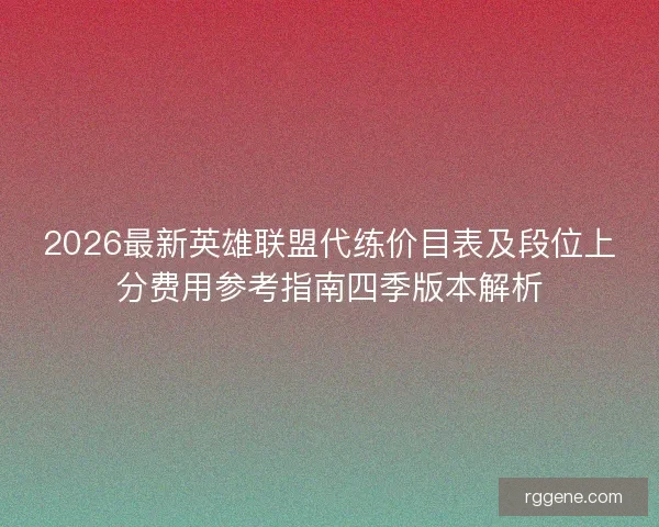 2026最新英雄联盟代练价目表及段位上分费用参考指南四季版本解析